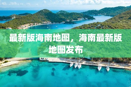 最新版海南地圖，海南最新版地圖發(fā)布