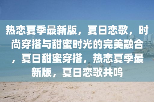 熱戀夏季最新版，夏日戀歌，時(shí)尚穿搭與甜蜜時(shí)光的完美融合，夏日甜蜜穿搭，熱戀夏季最新版，夏日戀歌共鳴