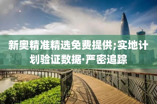 新奧精準精選免費提供;實地計劃驗證數(shù)據(jù)·嚴密追蹤