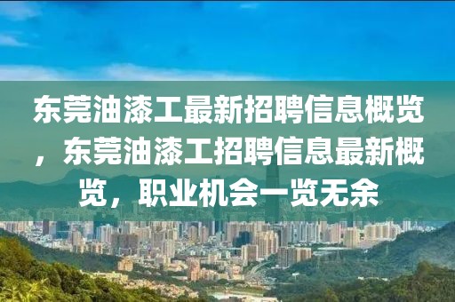 東莞油漆工最新招聘信息概覽，東莞油漆工招聘信息最新概覽，職業(yè)機(jī)會(huì)一覽無余