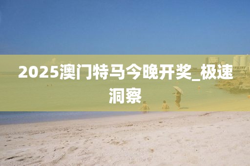 2025澳門特馬今晚開獎(jiǎng)_極速洞察