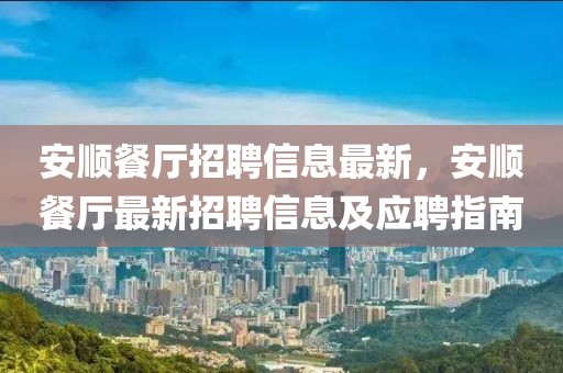 安順餐廳招聘信息最新，安順餐廳最新招聘信息及應(yīng)聘指南