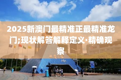 2025新澳門最精準正最精準龍門;現(xiàn)狀解答解釋定義·精確觀察