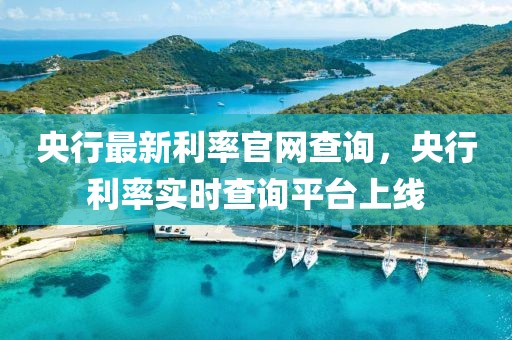 央行最新利率官網(wǎng)查詢，央行利率實(shí)時(shí)查詢平臺(tái)上線