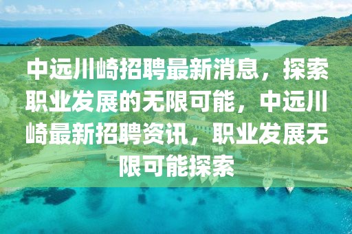 中遠(yuǎn)川崎招聘最新消息，探索職業(yè)發(fā)展的無限可能，中遠(yuǎn)川崎最新招聘資訊，職業(yè)發(fā)展無限可能探索
