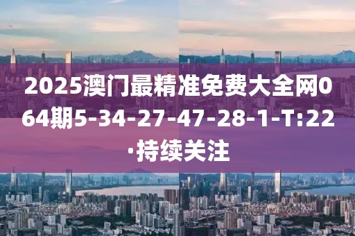 2025澳門最精準免費大全網(wǎng)064期5-34-27-47-28-1-T:22·持續(xù)關注