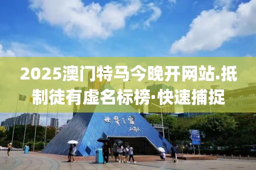 2025澳門特馬今晚開網(wǎng)站.抵制徒有虛名標榜·快速捕捉