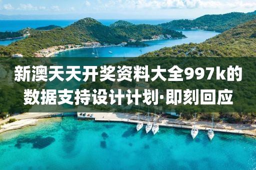 新澳天天開獎(jiǎng)資料大全997k的數(shù)據(jù)支持設(shè)計(jì)計(jì)劃·即刻回應(yīng)