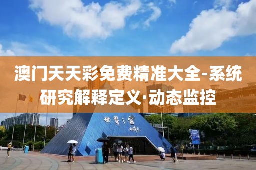澳門(mén)天天彩免費(fèi)精準(zhǔn)大全-系統(tǒng)研究解釋定義·動(dòng)態(tài)監(jiān)控
