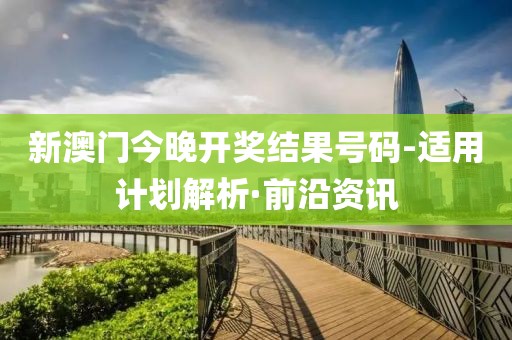 新澳門今晚開獎結(jié)果號碼-適用計劃解析·前沿資訊
