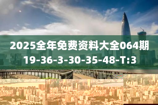 2025全年免費(fèi)資料大全064期19-36-3-30-35-48-T:3