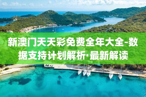 新澳門天天彩免費(fèi)全年大全-數(shù)據(jù)支持計(jì)劃解析·最新解讀