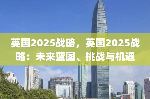 英國2025戰(zhàn)略，英國2025戰(zhàn)略：未來藍圖、挑戰(zhàn)與機遇