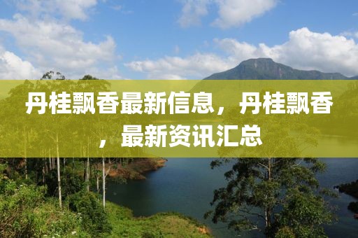 丹桂飄香最新信息，丹桂飄香，最新資訊匯總