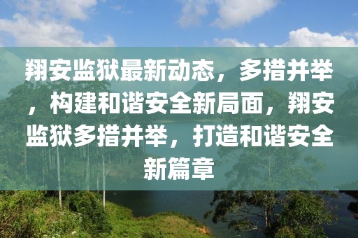 翔安監(jiān)獄最新動(dòng)態(tài)，多措并舉，構(gòu)建和諧安全新局面，翔安監(jiān)獄多措并舉，打造和諧安全新篇章