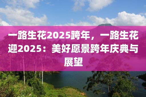 一路生花2025跨年，一路生花迎2025：美好愿景跨年慶典與展望