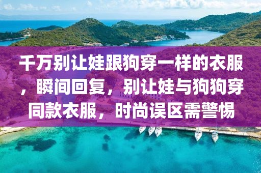 千萬別讓娃跟狗穿一樣的衣服，瞬間回復(fù)，別讓娃與狗狗穿同款衣服，時(shí)尚誤區(qū)需警惕