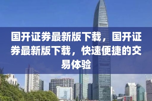 國開證券最新版下載，國開證券最新版下載，快速便捷的交易體驗(yàn)