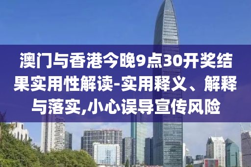 澳門(mén)與香港今晚9點(diǎn)30開(kāi)獎(jiǎng)結(jié)果實(shí)用性解讀-實(shí)用釋義、解釋與落實(shí),小心誤導(dǎo)宣傳風(fēng)險(xiǎn)