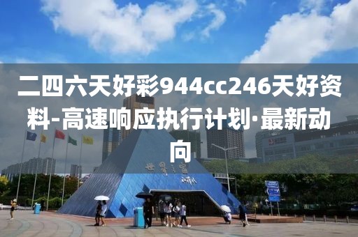 二四六天好彩944cc246天好資料-高速響應(yīng)執(zhí)行計(jì)劃·最新動(dòng)向