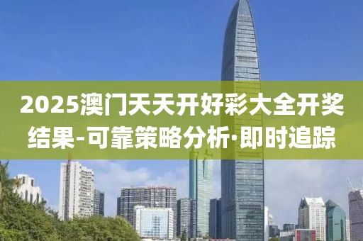 2025澳門天天開好彩大全開獎(jiǎng)結(jié)果-可靠策略分析·即時(shí)追蹤
