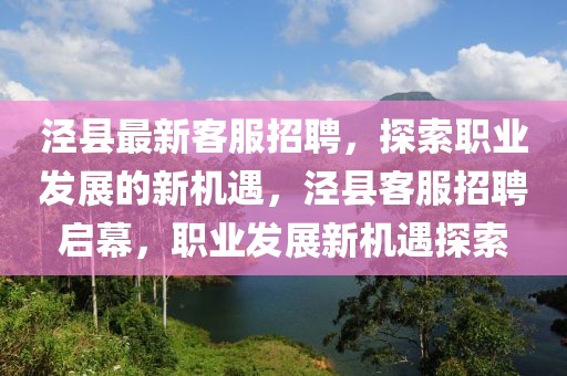 涇縣最新客服招聘，探索職業(yè)發(fā)展的新機遇，涇縣客服招聘啟幕，職業(yè)發(fā)展新機遇探索