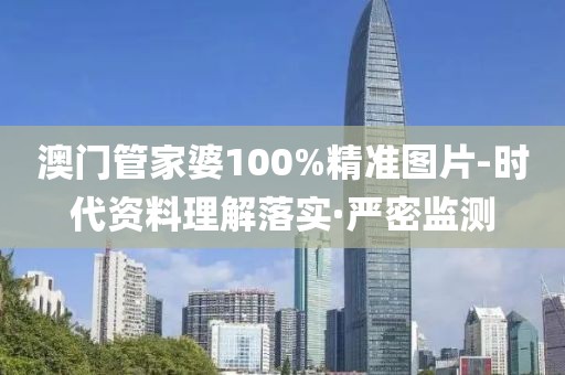 澳門(mén)管家婆100%精準(zhǔn)圖片-時(shí)代資料理解落實(shí)·嚴(yán)密監(jiān)測(cè)