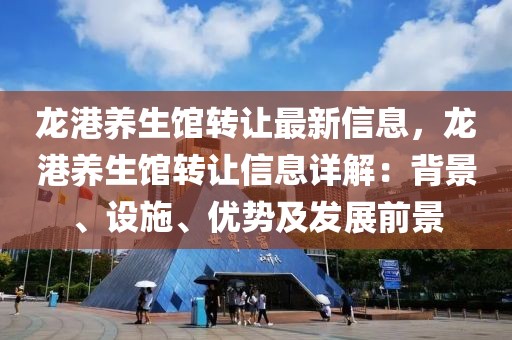 龍港養(yǎng)生館轉(zhuǎn)讓最新信息，龍港養(yǎng)生館轉(zhuǎn)讓信息詳解：背景、設(shè)施、優(yōu)勢(shì)及發(fā)展前景