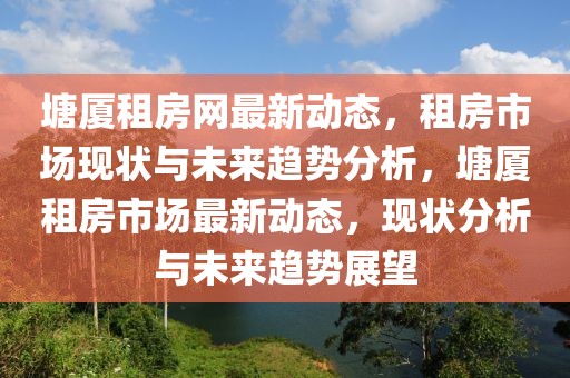 塘廈租房網(wǎng)最新動態(tài)，租房市場現(xiàn)狀與未來趨勢分析，塘廈租房市場最新動態(tài)，現(xiàn)狀分析與未來趨勢展望