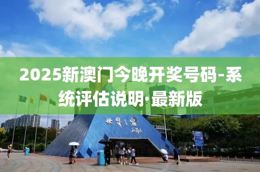 2025新澳門今晚開獎(jiǎng)號(hào)碼-系統(tǒng)評(píng)估說明·最新版