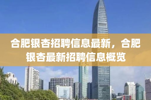合肥銀杏招聘信息最新，合肥銀杏最新招聘信息概覽