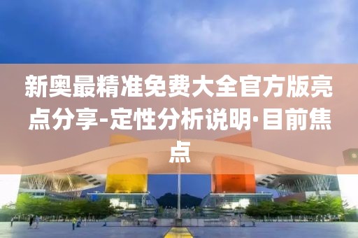 新奧最精準免費大全官方版亮點分享-定性分析說明·目前焦點
