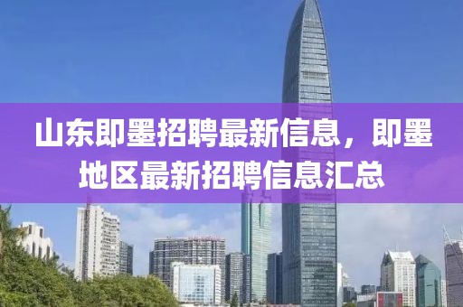 山東即墨招聘最新信息，即墨地區(qū)最新招聘信息匯總