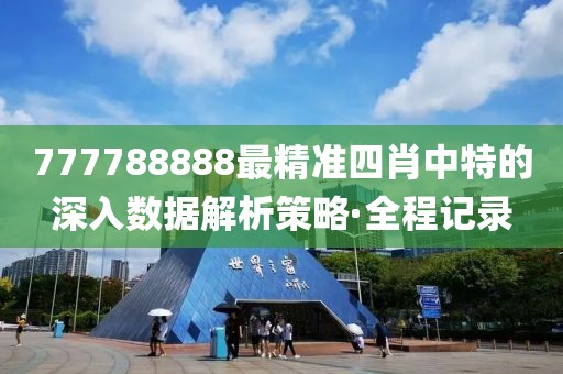 777788888最精準(zhǔn)四肖中特的深入數(shù)據(jù)解析策略·全程記錄