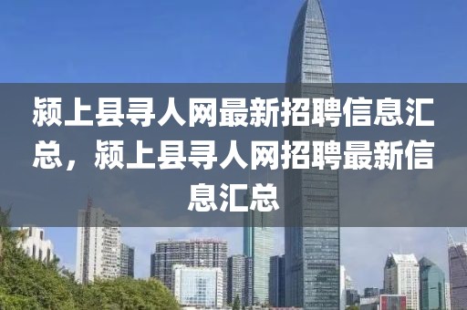 潁上縣尋人網(wǎng)最新招聘信息匯總，潁上縣尋人網(wǎng)招聘最新信息匯總