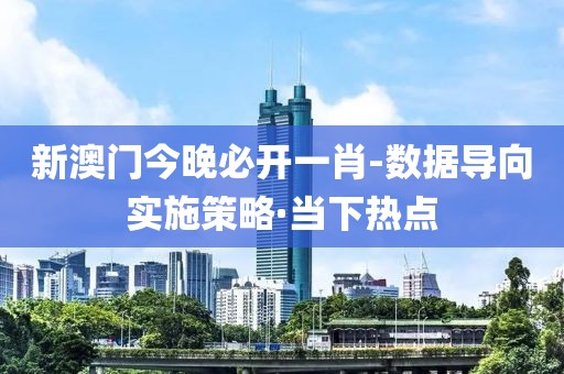 新澳門今晚必開一肖-數(shù)據(jù)導(dǎo)向?qū)嵤┎呗浴ぎ?dāng)下熱點(diǎn)