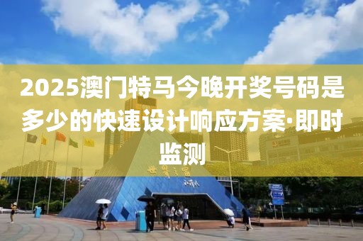 2025澳門特馬今晚開獎號碼是多少的快速設計響應方案·即時監(jiān)測