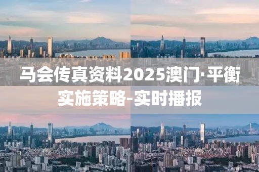 馬會傳真資料2025澳門·平衡實施策略-實時播報