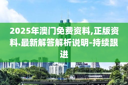 2025年澳門免費(fèi)資料,正版資料.最新解答解析說明-持續(xù)跟進(jìn)