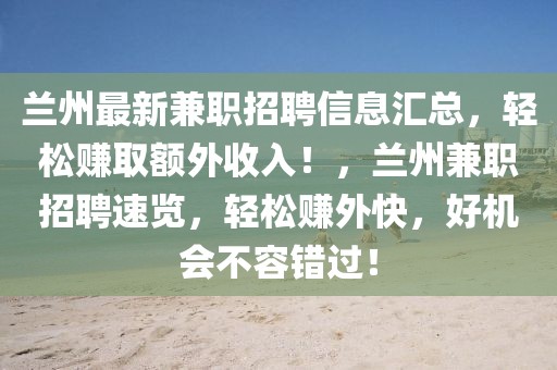 蘭州最新兼職招聘信息匯總，輕松賺取額外收入！，蘭州兼職招聘速覽，輕松賺外快，好機會不容錯過！