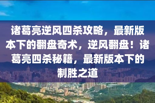 諸葛亮逆風(fēng)四殺攻略，最新版本下的翻盤奇術(shù)，逆風(fēng)翻盤！諸葛亮四殺秘籍，最新版本下的制勝之道