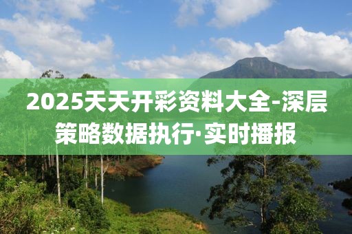 2025天天開彩資料大全-深層策略數(shù)據(jù)執(zhí)行·實(shí)時(shí)播報(bào)