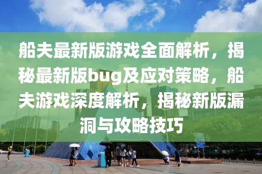 船夫最新版游戲全面解析，揭秘最新版bug及應(yīng)對策略，船夫游戲深度解析，揭秘新版漏洞與攻略技巧