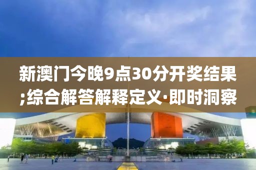 新澳門今晚9點30分開獎結果;綜合解答解釋定義·即時洞察