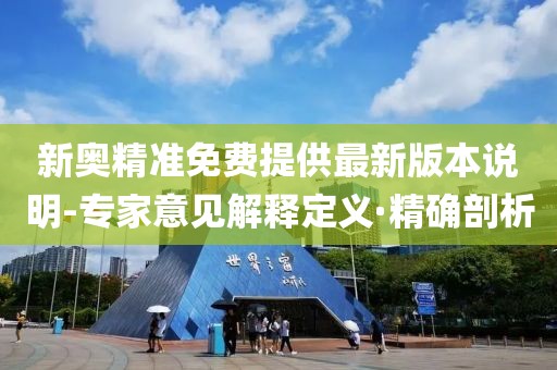 新奧精準(zhǔn)免費(fèi)提供最新版本說明-專家意見解釋定義·精確剖析