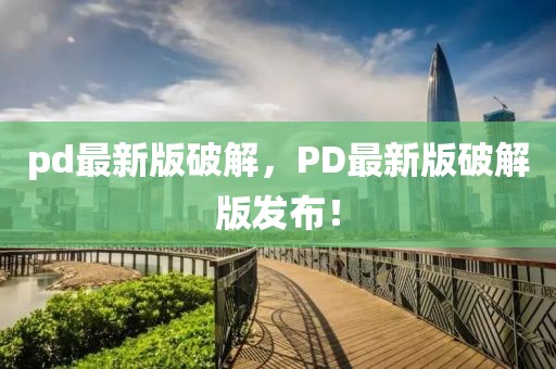 pd最新版破解，PD最新版破解版發(fā)布！
