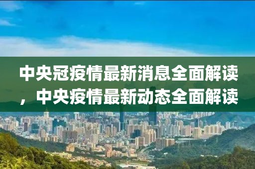 中央冠疫情最新消息全面解讀，中央疫情最新動態(tài)全面解讀