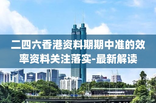 二四六香港資料期期中準(zhǔn)的效率資料關(guān)注落實-最新解讀