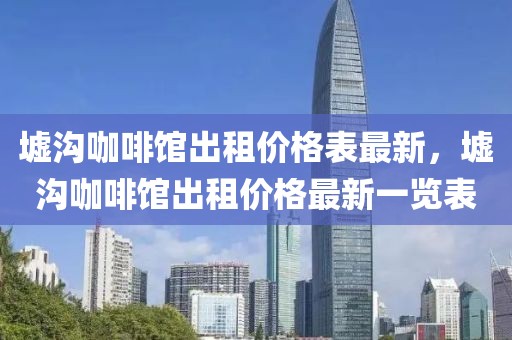 墟溝咖啡館出租價格表最新，墟溝咖啡館出租價格最新一覽表