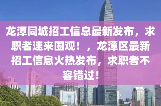 龍?zhí)锻钦泄ば畔⒆钚掳l(fā)布，求職者速來圍觀！，龍?zhí)秴^(qū)最新招工信息火熱發(fā)布，求職者不容錯(cuò)過！